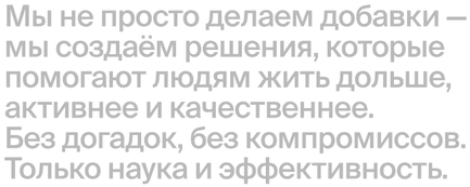 Мы не просто делаем добавки — мы создаём решения, которые помогают людям жить дольше, активнее и качественнее